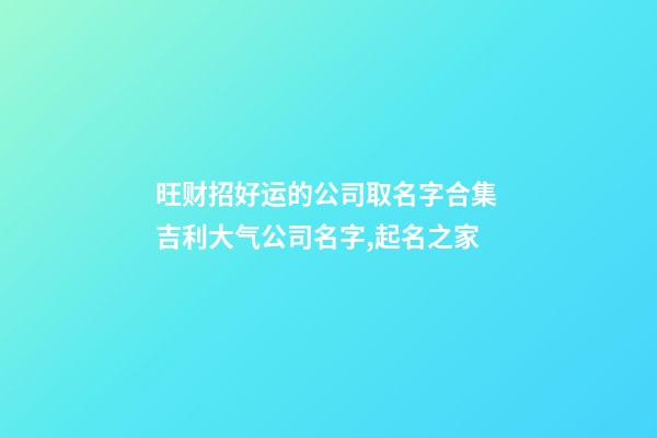 旺财招好运的公司取名字合集 吉利大气公司名字,起名之家-第1张-公司起名-玄机派